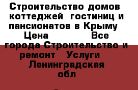 Строительство домов, коттеджей, гостиниц и пансионатов в Крыму › Цена ­ 35 000 - Все города Строительство и ремонт » Услуги   . Ленинградская обл.,Санкт-Петербург г.